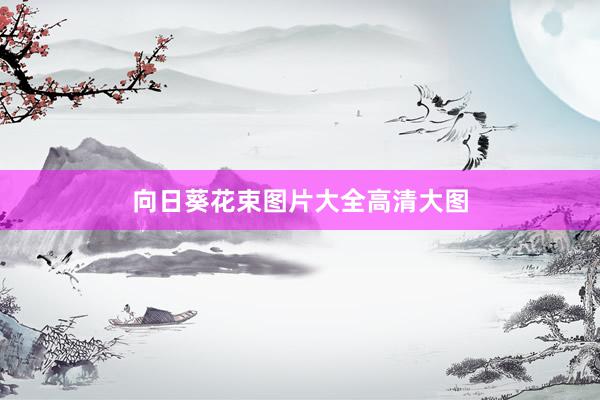 向日葵花束图片大全高清大图