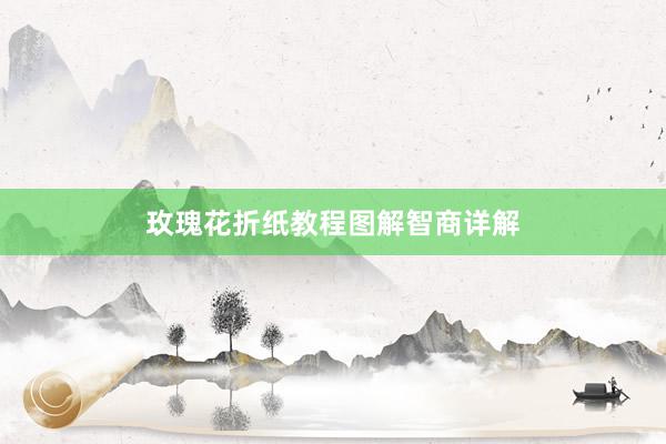 玫瑰花折纸教程图解智商详解
