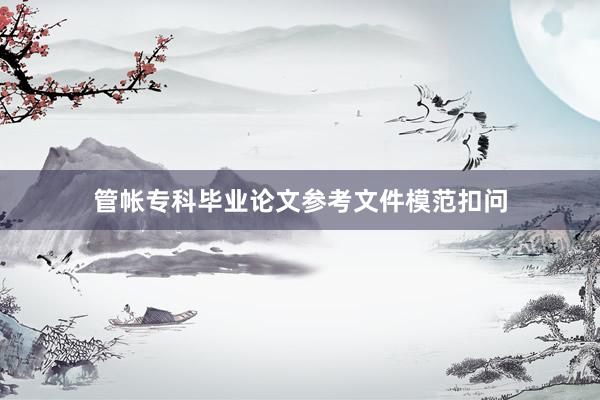 管帐专科毕业论文参考文件模范扣问