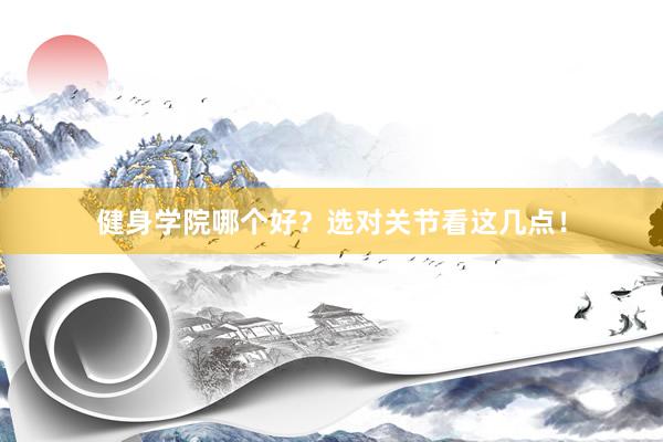 健身学院哪个好?选对关节看这几点!